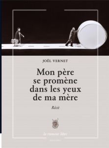 Mon père se promène dans les yeux de ma mère - Vernet Joël