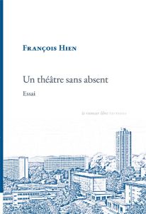 Un théâtre sans absent. Essai - Hien François - Evreux Marie - Sigismondi Léa - Co