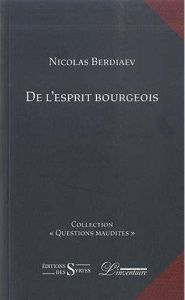 De l'Esprit Bourgeois - Berdiaev Nicolas - Bellençon Elisabeth