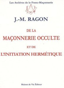 De la maçonnerie occulte et de l'initiation hermétique - Ragon Jean-Marie