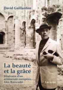 La beauté et la grâce. Itinéraire d'un aristocrate européen, Alex Rzewuski - Gaillardon David
