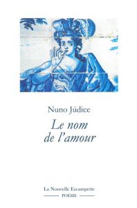 Le nom de l'amour. (Anthologie 1975-2015) - Judice Nuno - Carvalho Max de