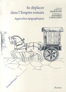 Se déplacer dans l'Empire romain. Approches épigraphiques - Demougin Ségolène - Navarro Caballero Milagros