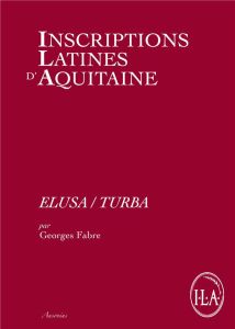 Inscriptions latines d'Aquitaine (ILA). Elusa/Turba - Fabre Georges - Navarro Caballero Milagros