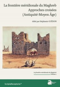 La frontière méridionale du Maghreb. Approches croisées (Antiquité - Moyen Age) Volume 1 - Guédon Stéphanie