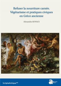 Refuser la nourriture carnée. Végétarisme et pratiques civiques en Grèce ancienne - Kovacs Alexandra - Brun Patrice