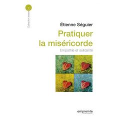 Pratiquer la miséricorde. Empathie et solidarité - Séguier Etienne