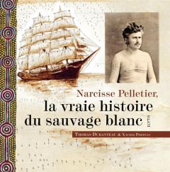 Narcisse Pelletier, la vraie histoire du sauvage blanc - Duranteau Thomas - Porteau Xavier - Merland Consta