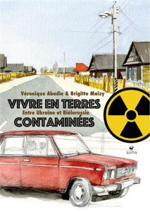 Vivre en terres contaminées. Entre Ukraine et Biélorussie - Maizy Brigitte - Abadie Véronique