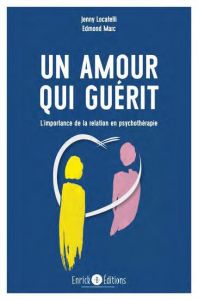 Un amour qui guérit. L'importance de la relation en psychothérapie, 2e édition - Locatelli Jenny - Marc Edmond