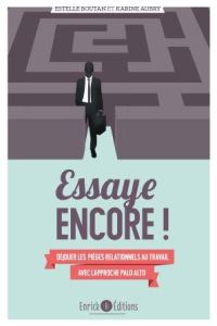 Essaye encore ! Déjouer les pièges relationnels au travail avec l'approche de Palo Alto, 2e édition - Aubry Karine - Boutan Estelle - Blanchart Marina