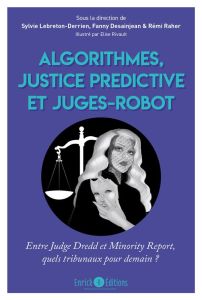 Algorithmes, justice prédictive et juges-robot. Entre Judge Dredd et Minority Report, quels tribunau - Lebreton-Derrien Sylvie - Raher Rémi - Rivault Eli