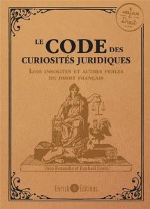 Le code des curiosités juridiques. Les lois insolites et autres perles du droit français - Costa Raphaël - Renaudie Théo