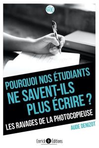 Pourquoi nos étudiants ne savent-ils plus écrire ? Les ravages de la photocopieuse - Denizot Aude