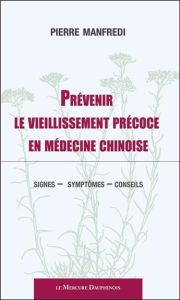 Prévenir le vieillissement précoce en médecine chinoise. Signes - symptômes - conseils - Manfredi Pierre