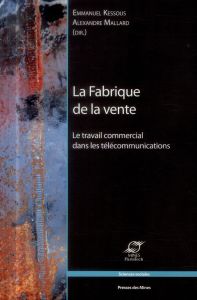 La Fabrique de la vente. Le travail commercial dans les télécommunications - Kessous Emmanuel - Mallard Alexandre