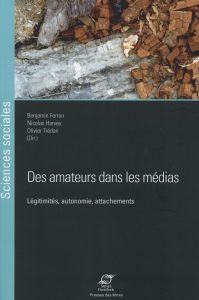 Des amateurs dans les médias. Légitimités, autonomie, attachements - Ferron Benjamin - Harvey Nicolas - Tredan Olivier