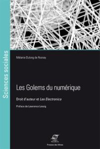 Les golems du numérique. Droit d'auteur et Lex Electronica - Dulong de Rosnay Mélanie - Lessig Lawrence