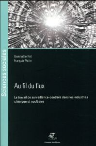 Au fil du flux. Le travail de surveillance-contrôle dans les industries chimique et nucléaire - Rot Gwenaële - Vatin François