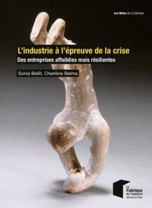 L'industrie à l'épreuve de la crise. Des entreprises affaiblies mais résilientes - Bellit Sonia - Belma Charlène - Pannier-Runacher A