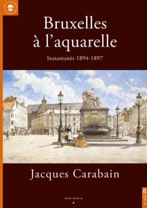 Bruxelles à l'aquarelle, Jacques Carabain. Instantanés 1894-1897 - Deknop Anne - Vrebos Martine - Gauthier Catherine