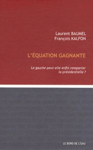 L'équation gagnante. La gauche peut-elle remporter la présidentielle ? - Baumel Laurent - Kalfon François