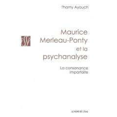 Maurice Merleau-Ponty et la psychanalyse. La consonance imparfaite - Ayouch Thamy