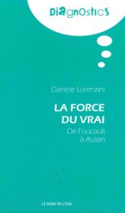 La force du vrai. De Foucault à Austin - Lorenzini Daniele