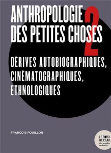 Anthropologie des petites choses. Tome 2, Dérives autobiographiques, cinématographiques, ethnologiqu - Pouillon François