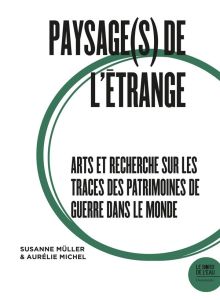 Paysage(s) de l'étrange. Tome 2, Arts et recherche sur les traces des patrimoines de guerre dans le - Müller Susanne - Michel Aurélie