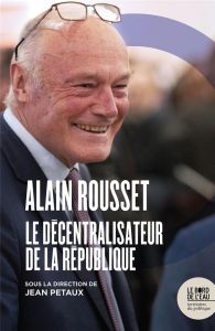 Alain Rousset. Le décentralisateur de la République - Petaux Jean