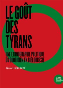 Le goût des tyrans. Une ethnographie politique du quotidien en Biélorussie - Hervouet Ronan