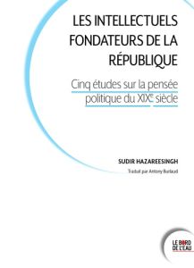 Les intellectuels fondateurs de la République. Cinq études sur la pensée politique au XIXe siècle - Hazareesingh Sudhir - Burlaud Antony