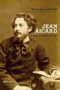 Jean Aigard. Une jeunesse varoise, 1848-1873 - Amann Dominique - Papin Jacques