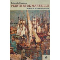 Peintres de Marseille. Histoire d'une collection - Gaussen Frédéric