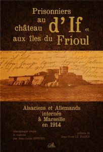 Prisonniers au château d'If et aux îles du Frioul. Alsaciens et Allemands internés à Marseille en 19 - Spieser Jean-Louis - Le Naour Jean-Yves