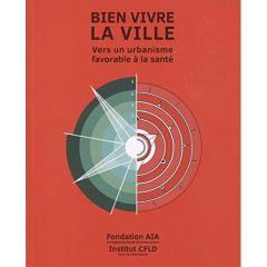 Bien vivre la ville : vers un urbanisme favorable à la santé. En collaboration avec l'institut de re - Girard Charles - Le Dantec Tangi - Davies Simon -