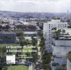 Construire la ville de demain. Le Quartier de Seine à Asnières-sur-Seine - Tran Elisabeth - Van Coppenolle alain