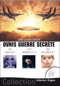 Ovnis guerre secrète. Qui sont-ils ? D'où viennent-ils ? Que veulent-ils ? - Sidoun Jean-Claude