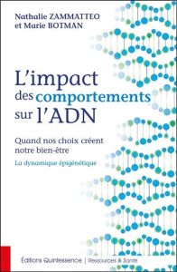 L'impact des comportements sur l'ADN. Quand nos choix créent notre bien-être - La dynamique épigénét - Zammatteo Nathalie - Botman Marie