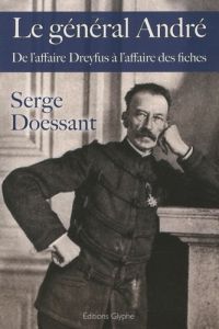 Le général André. De l'affaire Dreyfus à l'affaire des fiches - Doessant Serge