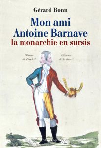 Mon ami Antoine Barnave. La monarchie en sursis - Bonn Gérard