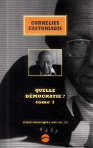 Ecrits politiques 1945-1997. Volume 3, Quelle démocratie ? Tome 1 - Castoriadis Cornelius - Escobar Enrique - Gondicas