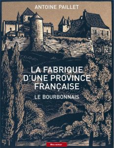 La fabrique d'une province française. Le Bourbonnais - Paillet Antoine