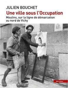 Une ville sous l'Occupation. Moulins, sur la ligne de démarcation, au nord de Vichy, avec 1 Clé USB - Bouchet Julien - Busser Philippe