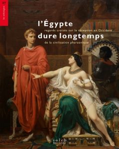 L’Egypte dure longtemps. Regards croisés sur la réception en Occident de la civilisation pharaonique - Charrak Gabrielle - Barbotin Christophe - Le Quell