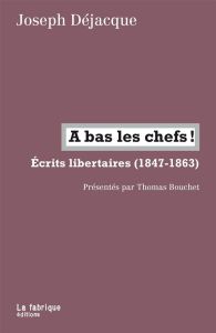 A bas les chefs ! Ecrits libertaires (1847-1863) - Déjacques Joseph - Bouchet Thomas
