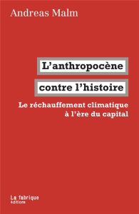 L'anthropocène contre l'histoire. Le réchauffement climatique à l'ère du capital - Malm Andreas - Dobenesque Etienne