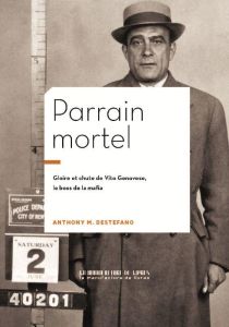 Parrain mortel. Vito Genovese, patron de la mafia - Destefano Anthony M. - Noublanche Edith