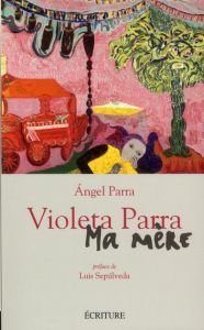 Violeta Parra. Ma mère - Parra Angel - Sepulveda Luis - Legras Marc - Hausb